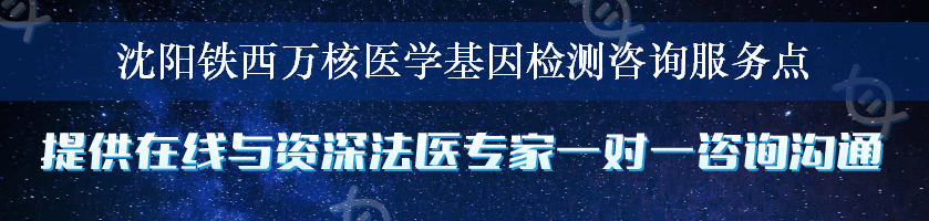 沈阳铁西万核医学基因检测咨询服务点